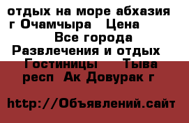 отдых на море абхазия  г Очамчыра › Цена ­ 600 - Все города Развлечения и отдых » Гостиницы   . Тыва респ.,Ак-Довурак г.